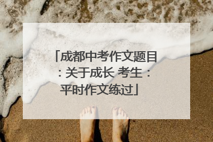 成都中考作文题目：关于成长 考生：平时作文练过