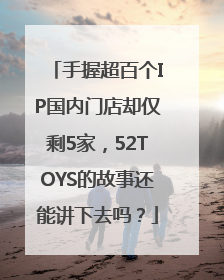 手握超百个IP国内门店却仅剩5家，52TOYS的故事还能讲下去吗？