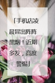 手机店凌晨冒出阵阵黑烟！近期多发，高度警惕