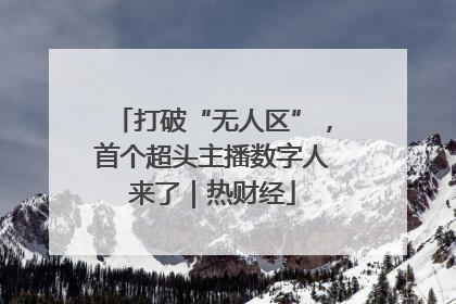 打破“无人区”，首个超头主播数字人来了｜热财经