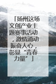 扬州这场文创产业主题赛事活动，激情涌动振奋人心，彰显“青春力量”