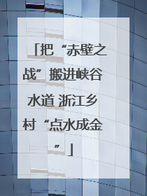 把“赤壁之战”搬进峡谷水道 浙江乡村“点水成金”