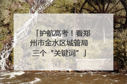 护航高考！看郑州市金水区城管局三个“关键词”