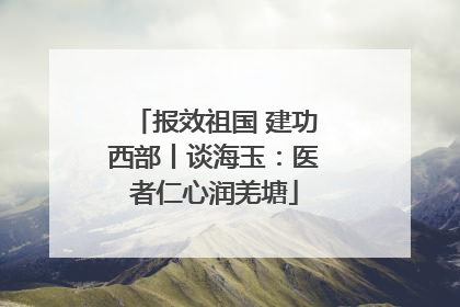 报效祖国 建功西部丨谈海玉：医者仁心润羌塘