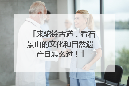 来驼铃古道，看石景山的文化和自然遗产日怎么过！
