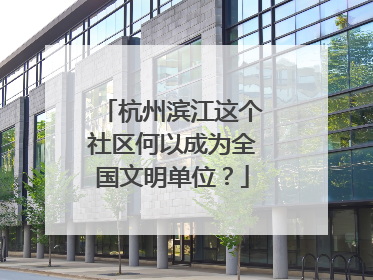 杭州滨江这个社区何以成为全国文明单位？