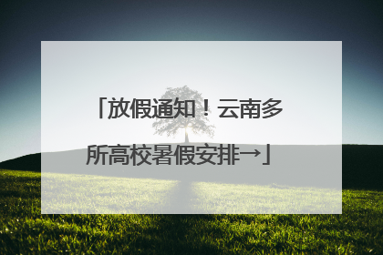 放假通知！云南多所高校暑假安排→