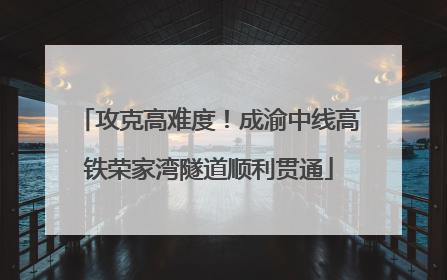 攻克高难度！成渝中线高铁荣家湾隧道顺利贯通