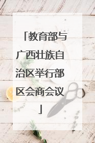 教育部与广西壮族自治区举行部区会商会议