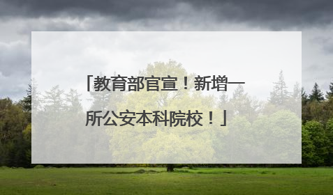 教育部官宣！新增一所公安本科院校！