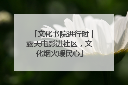 文化书院进行时｜露天电影进社区，文化烟火暖民心