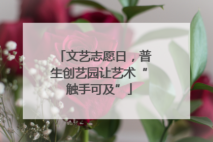 文艺志愿日，普生创艺园让艺术“触手可及”