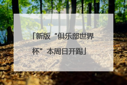 新版“俱乐部世界杯”本周日开踢