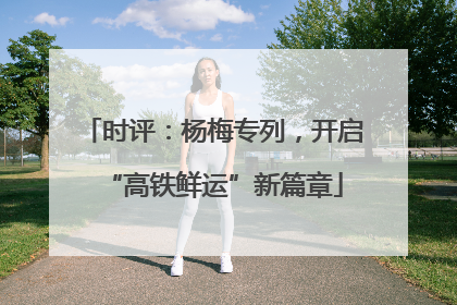 时评：杨梅专列，开启“高铁鲜运”新篇章