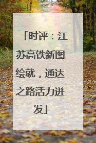 时评：江苏高铁新图绘就，通达之路活力迸发