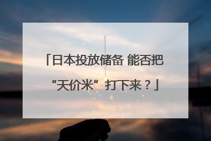 日本投放储备 能否把“天价米”打下来？