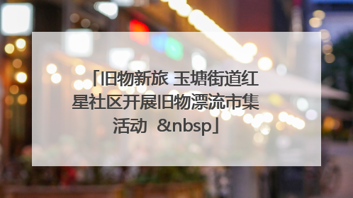 旧物新旅 玉塘街道红星社区开展旧物漂流市集活动   