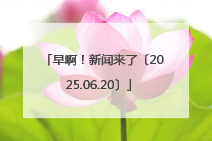 早啊！新闻来了〔2025.06.20〕
