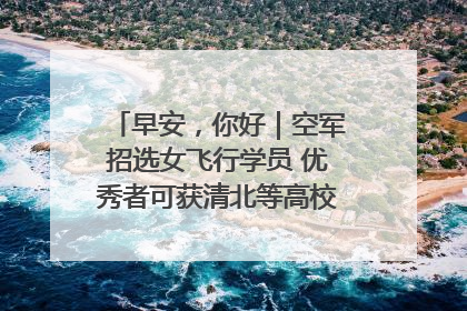 早安，你好｜空军招选女飞行学员 优秀者可获清北等高校“双学籍”