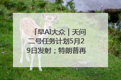 早AI大众｜天问二号任务计划5月29日发射；特朗普再威胁削减哈佛拨款