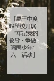 昆三中度假学校开展“牢记党的教导・争做强国少年”六一活动