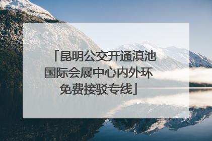 昆明公交开通滇池国际会展中心内外环免费接驳专线