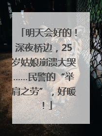 明天会好的！深夜桥边，25岁姑娘崩溃大哭……民警的“举肩之劳”，好暖！