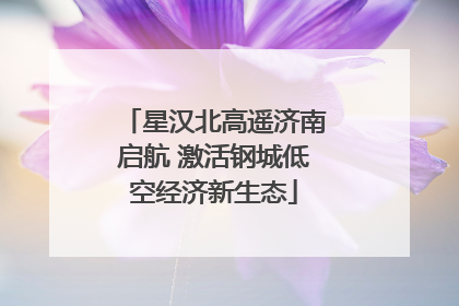 星汉北高遥济南启航 激活钢城低空经济新生态