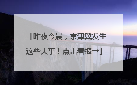 昨夜今晨，京津冀发生这些大事！点击看报→