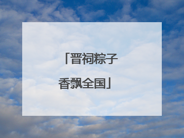 晋祠粽子香飘全国
