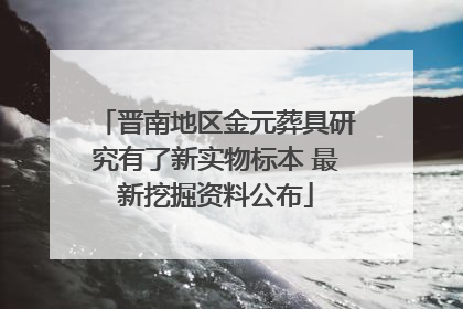 晋南地区金元葬具研究有了新实物标本 最新挖掘资料公布