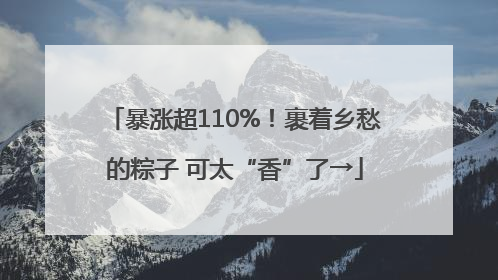 暴涨超110%！裹着乡愁的粽子 可太“香”了→