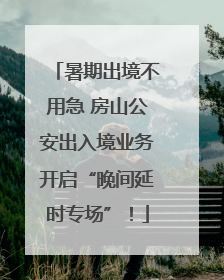 暑期出境不用急 房山公安出入境业务开启“晚间延时专场”！