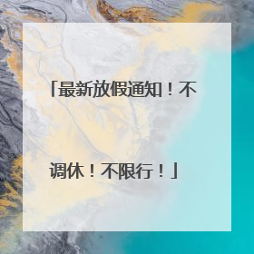 最新放假通知！不调休！不限行！