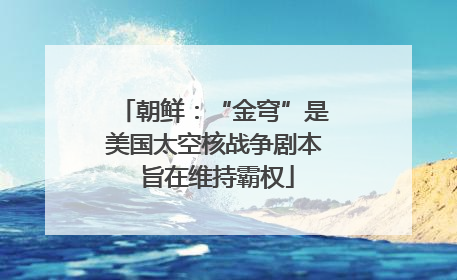 朝鲜：“金穹”是美国太空核战争剧本 旨在维持霸权