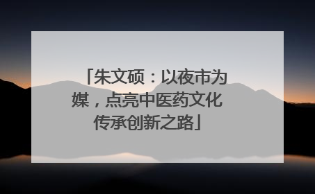 朱文硕：以夜市为媒，点亮中医药文化传承创新之路