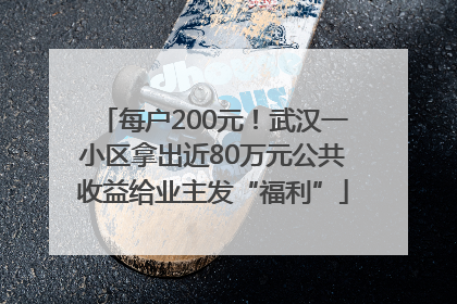 每户200元！武汉一小区拿出近80万元公共收益给业主发“福利”