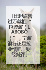 比起点赞过万就推“拉波波（LABOBO）”，宁波银行还是拉业绩吧｜财经辣评