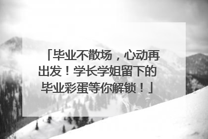 毕业不散场，心动再出发！学长学姐留下的毕业彩蛋等你解锁！