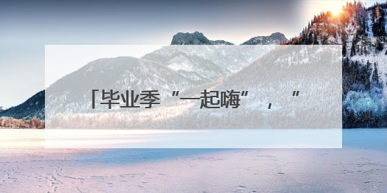 毕业季“一起嗨”，“超级文旅日” 启幕