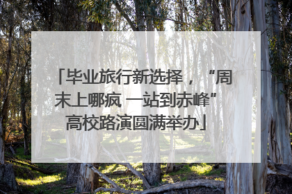 毕业旅行新选择，“周末上哪疯 一站到赤峰”高校路演圆满举办