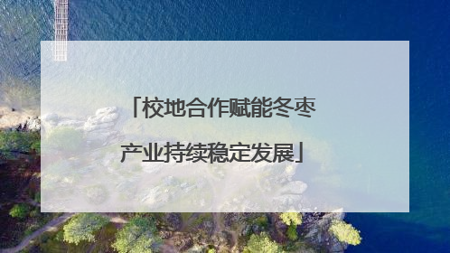 校地合作赋能冬枣产业持续稳定发展