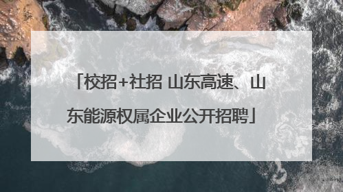 校招+社招 山东高速、山东能源权属企业公开招聘