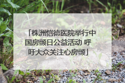 株洲恺德医院举行中国房颤日公益活动 呼吁大众关注心房颤