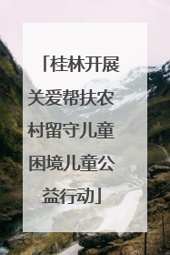 桂林开展关爱帮扶农村留守儿童困境儿童公益行动