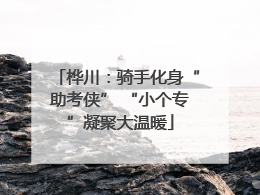 桦川：骑手化身“助考侠” “小个专”凝聚大温暖