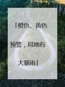 橙色、黄色预警，局地有大暴雨