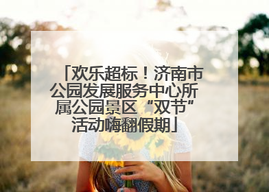 欢乐超标！济南市公园发展服务中心所属公园景区“双节”活动嗨翻假期