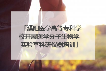 濮阳医学高等专科学校开展医学分子生物学实验室科研仪器培训