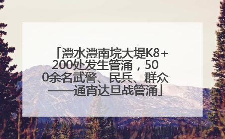 澧水澧南垸大堤K8+200处发生管涌，500余名武警、民兵、群众——通宵达旦战管涌